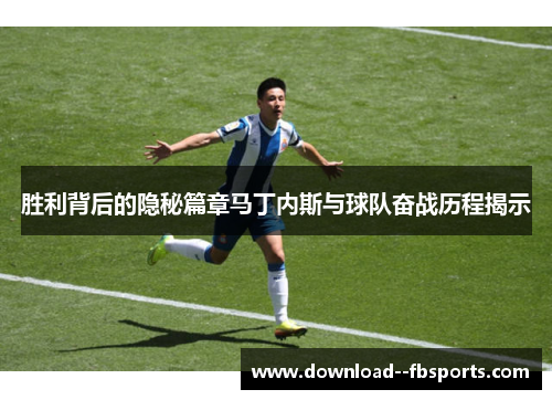 胜利背后的隐秘篇章马丁内斯与球队奋战历程揭示 胜利背后的隐秘篇章马丁内斯与球队奋战历程揭示