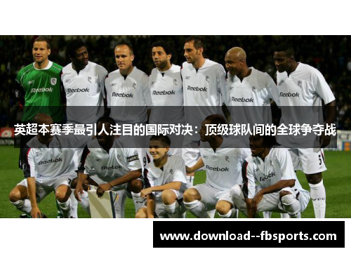 英超本赛季最引人注目的国际对决：顶级球队间的全球争夺战