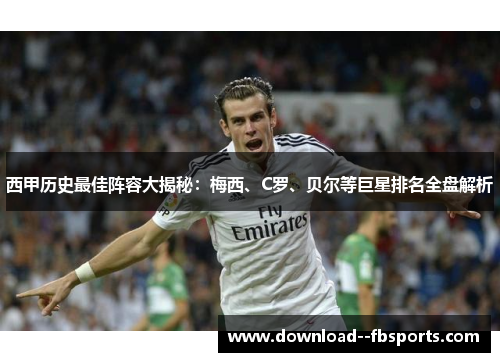 西甲历史最佳阵容大揭秘：梅西、C罗、贝尔等巨星排名全盘解析