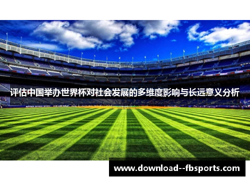 评估中国举办世界杯对社会发展的多维度影响与长远意义分析 评估中国举办世界杯对社会发展的多维度影响与长远意义分析