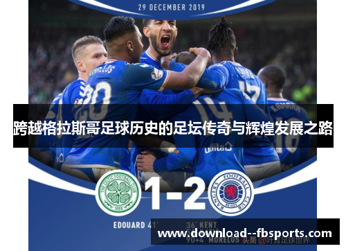 跨越格拉斯哥足球历史的足坛传奇与辉煌发展之路 跨越格拉斯哥足球历史的足坛传奇与辉煌发展之路
