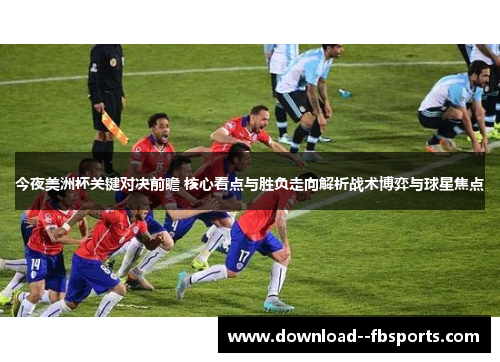今夜美洲杯关键对决前瞻 核心看点与胜负走向解析战术博弈与球星焦点