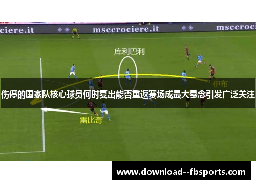 伤停的国家队核心球员何时复出能否重返赛场成最大悬念引发广泛关注