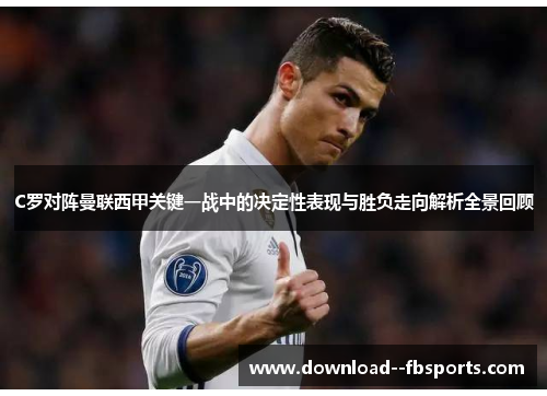 C罗对阵曼联西甲关键一战中的决定性表现与胜负走向解析全景回顾