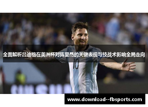 全面解析吕迪格在美洲杯对阵里昂的关键表现与技战术影响全局走向