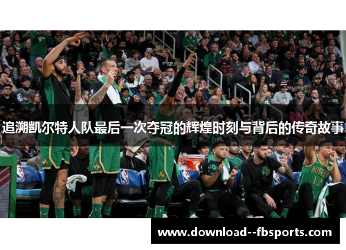 追溯凯尔特人队最后一次夺冠的辉煌时刻与背后的传奇故事