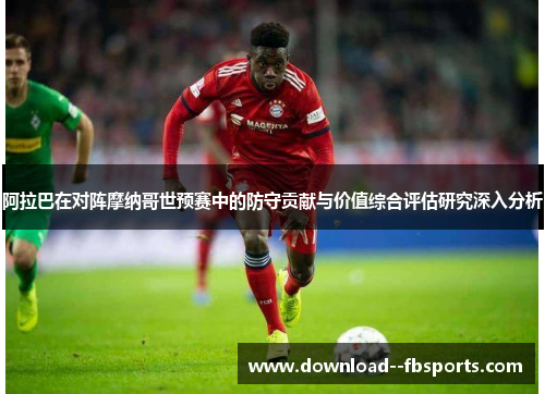 阿拉巴在对阵摩纳哥世预赛中的防守贡献与价值综合评估研究深入分析