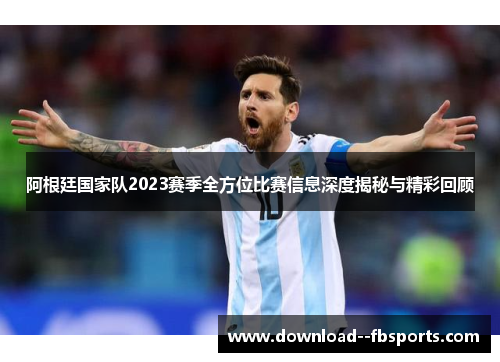 阿根廷国家队2023赛季全方位比赛信息深度揭秘与精彩回顾