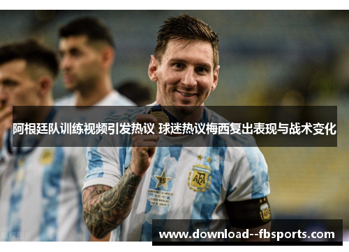 阿根廷队训练视频引发热议 球迷热议梅西复出表现与战术变化