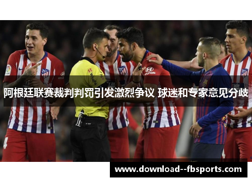 阿根廷联赛裁判判罚引发激烈争议 球迷和专家意见分歧