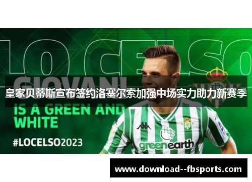 皇家贝蒂斯宣布签约洛塞尔索加强中场实力助力新赛季 皇家贝蒂斯宣布签约洛塞尔索加强中场实力助力新赛季