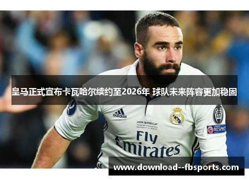 皇马正式宣布卡瓦哈尔续约至2026年 球队未来阵容更加稳固 皇马正式宣布卡瓦哈尔续约至2026年 球队未来阵容更加稳固