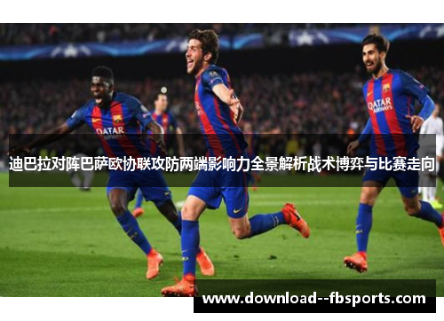 迪巴拉对阵巴萨欧协联攻防两端影响力全景解析战术博弈与比赛走向