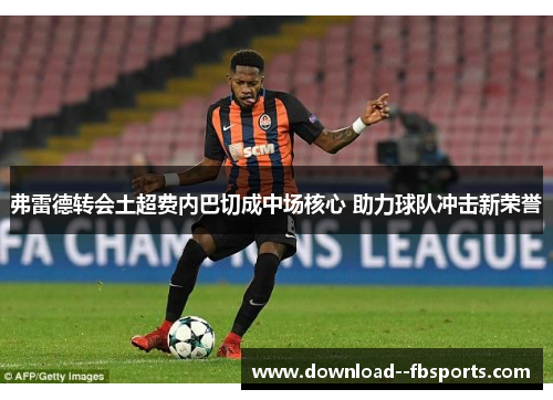 弗雷德转会土超费内巴切成中场核心 助力球队冲击新荣誉 弗雷德转会土超费内巴切成中场核心 助力球队冲击新荣誉
