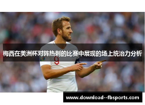 梅西在美洲杯对阵热刺的比赛中展现的场上统治力分析