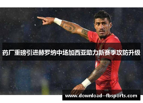 药厂重磅引进赫罗纳中场加西亚助力新赛季攻防升级 药厂重磅引进赫罗纳中场加西亚助力新赛季攻防升级